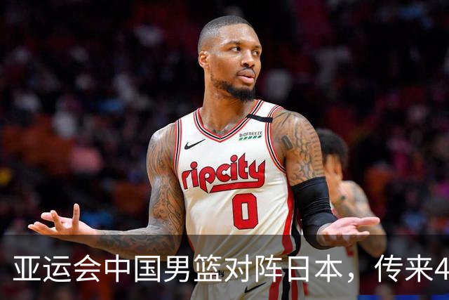亚运会中国男篮对阵日本，传来4好消息和2坏消息，男篮赢球有戏