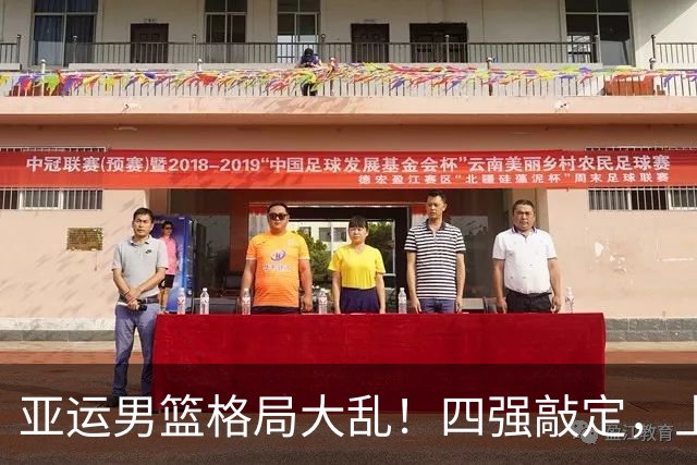 亚运男篮格局大乱！四强敲定，上届冠亚军出局，中国男篮全力冲金