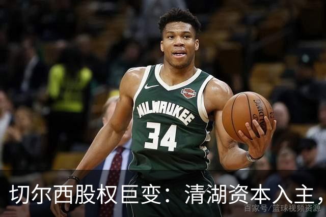 切尔西股权巨变：清湖资本入主，蓝军新纪元开启